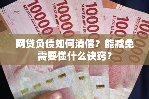 北京网贷负债如何清偿？能减免需要懂什么诀窍？