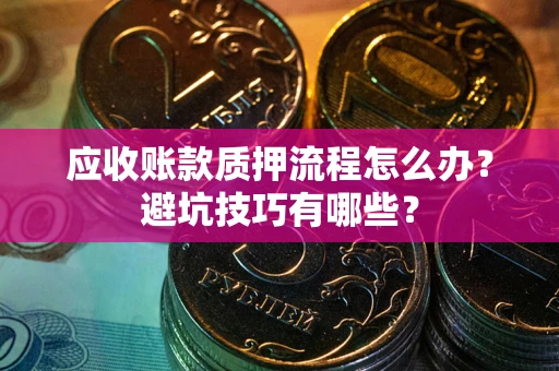 北京应收账款质押流程怎么办？避坑技巧有哪些？