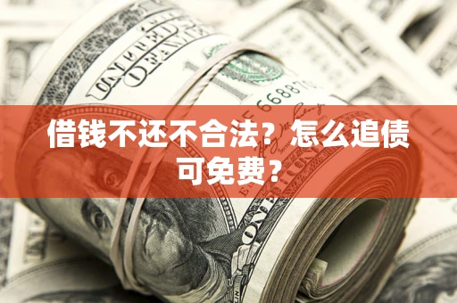 北京借钱不还不合法？怎么追债可免费？