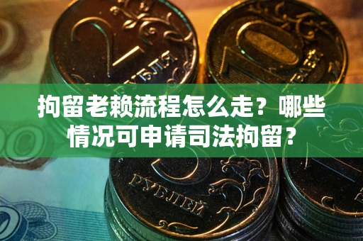 北京拘留老赖流程怎么走?哪些情况可申请司法拘留? 北京拘留老赖流程怎么走?哪些情况可申请司法拘留?