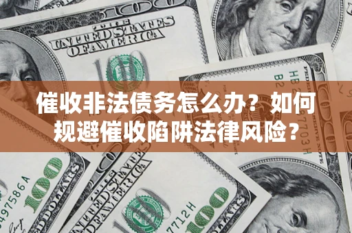 北京催收非法债务怎么办？如何规避催收陷阱法律风险？