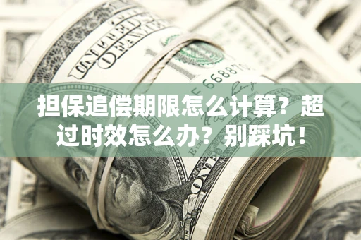 北京担保追偿期限怎么计算？超过时效怎么办？别踩坑！