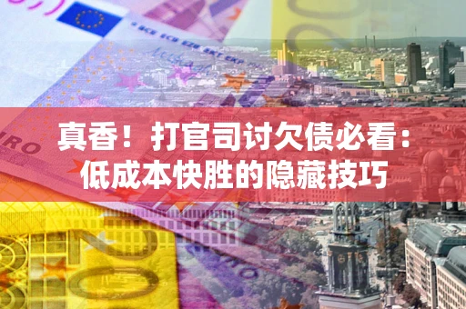 北京真香！打官司讨欠债必看：低成本快胜的隐藏技巧