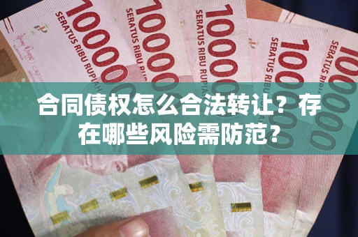 北京合同债权怎么合法转让？存在哪些风险需防范？