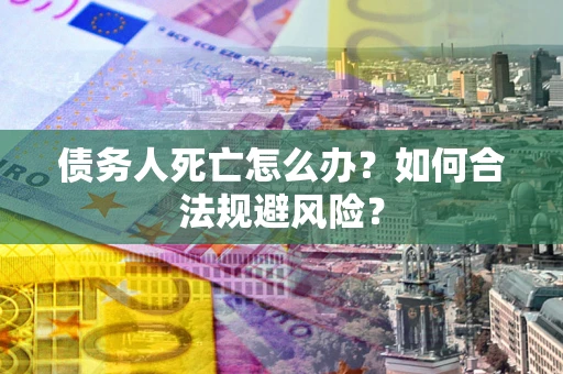北京债务人死亡怎么办？如何合法规避风险？