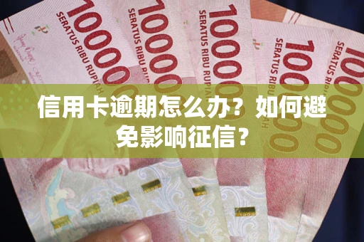 北京信用卡逾期怎么办？如何避免影响征信？