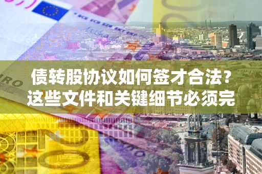 北京债转股协议如何签才合法？这些文件和关键细节必须完整