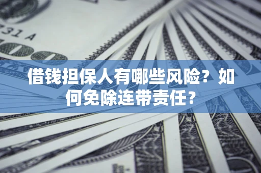 北京借钱担保人有哪些风险？如何免除连带责任？