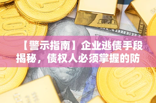 北京【警示指南】企业逃债手段揭秘，债权人必须掌握的防坑宝典