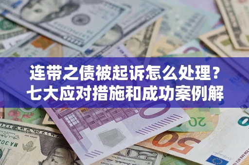 北京连带之债被起诉怎么处理？七大应对措施和成功案例解析