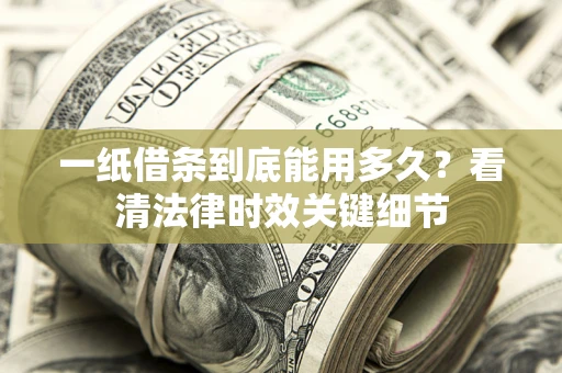 北京一纸借条到底能用多久？看清法律时效关键细节