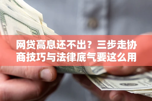 北京网贷高息还不出？三步走协商技巧与法律底气要这么用