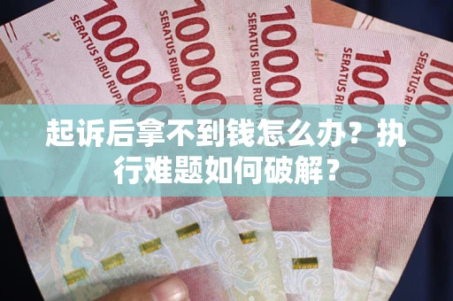 北京起诉后拿不到钱怎么办?执行难题如何破解? 北京起诉后拿不到钱怎么办?执行难题如何破解?