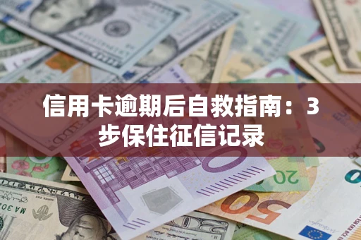 北京信用卡逾期后自救指南：3步保住征信记录