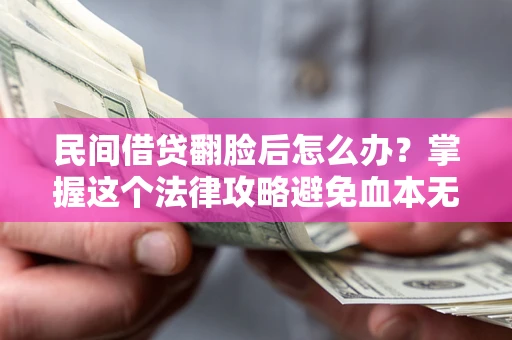 北京民间借贷翻脸后怎么办？掌握这个法律攻略避免血本无归