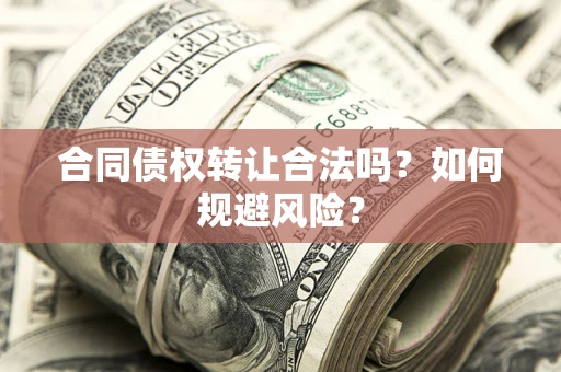 北京合同债权转让合法吗?如何规避风险? 北京合同债权转让合法吗?如何规避风险?