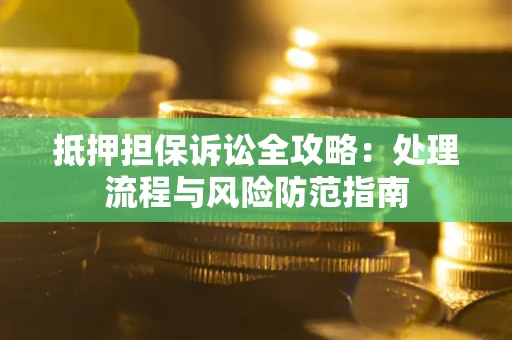 北京抵押担保诉讼全攻略：处理流程与风险防范指南