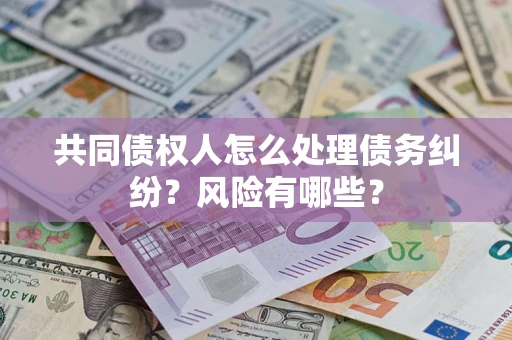 北京共同债权人怎么处理债务纠纷？风险有哪些？