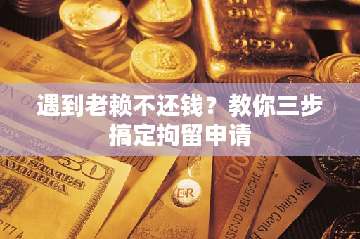北京遇到老赖不还钱？教你三步搞定拘留申请