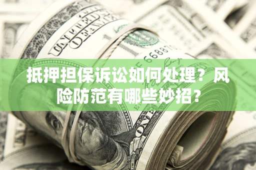 北京抵押担保诉讼如何处理？风险防范有哪些妙招？