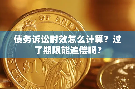 北京债务诉讼时效怎么计算？过了期限能追偿吗？