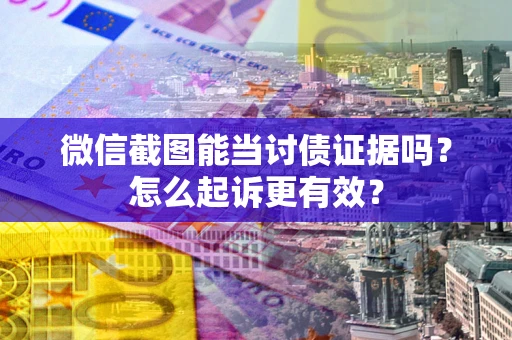 北京微信截图能当讨债证据吗？怎么起诉更有效？