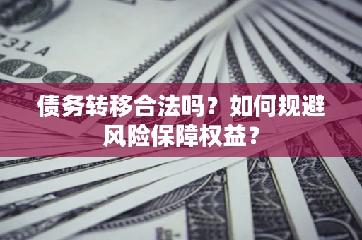 北京债务转移合法吗？如何规避风险保障权益？
