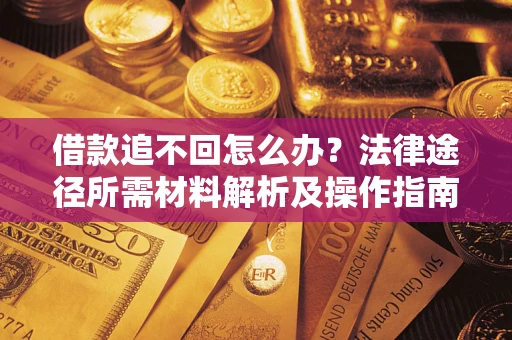北京借款追不回怎么办？法律途径所需材料解析及操作指南
