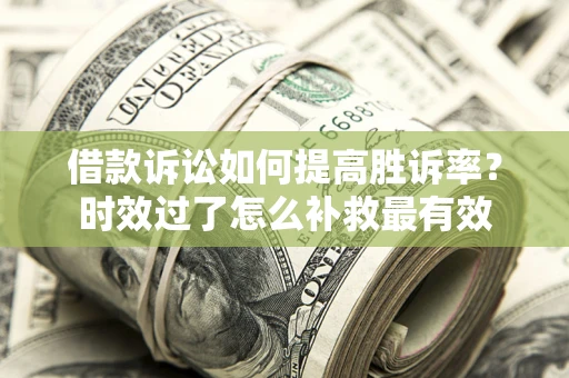 北京借款诉讼如何提高胜诉率？时效过了怎么补救最有效