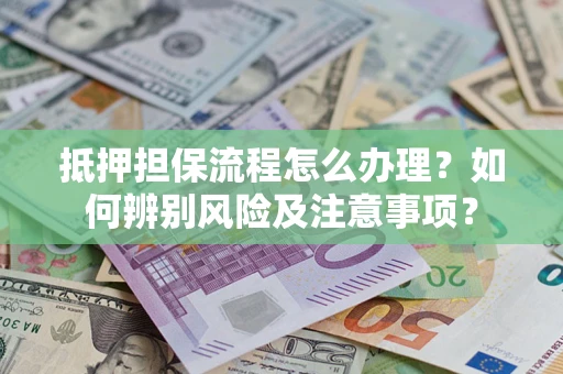 北京抵押担保流程怎么办理？如何辨别风险及注意事项？