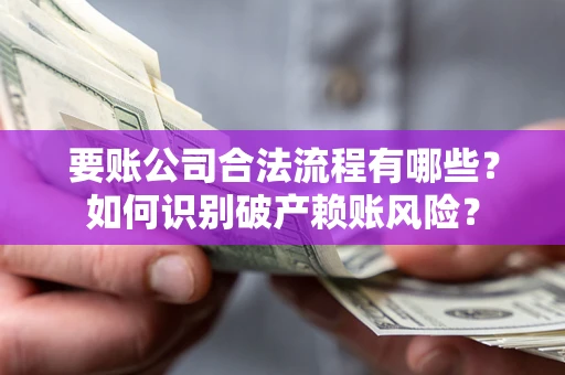 北京要账公司合法流程有哪些？如何识别破产赖账风险？