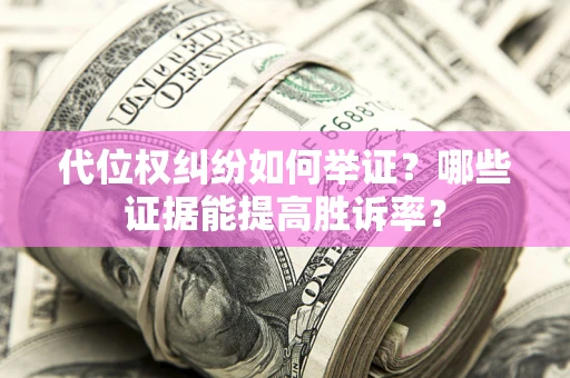 北京代位权纠纷如何举证？哪些证据能提高胜诉率？