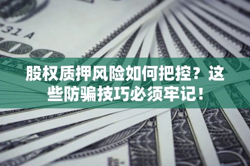 北京股权质押风险如何把控？这些防骗技巧必须牢记！