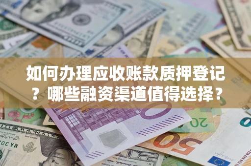 北京如何办理应收账款质押登记？哪些融资渠道值得选择？