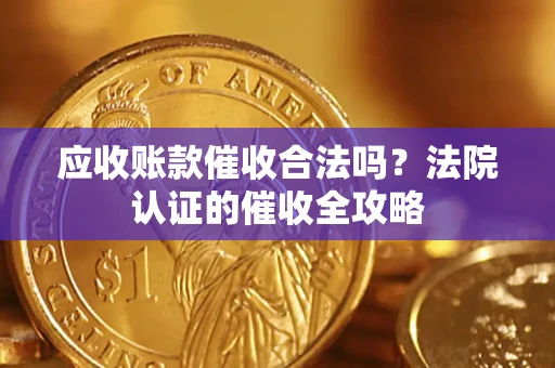 北京应收账款催收合法吗？法院认证的催收全攻略