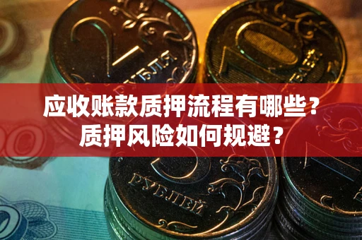 北京应收账款质押流程有哪些？质押风险如何规避？