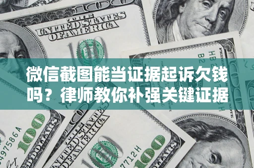 北京微信截图能当证据起诉欠钱吗？律师教你补强关键证据
