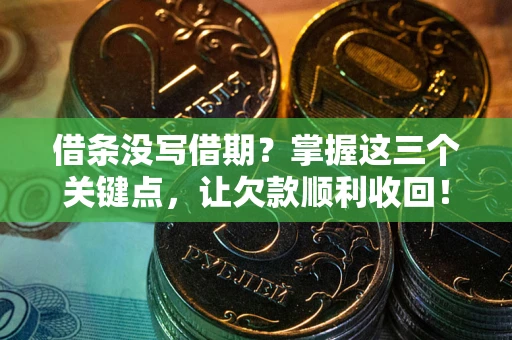 北京借条没写借期？掌握这三个关键点，让欠款顺利收回！