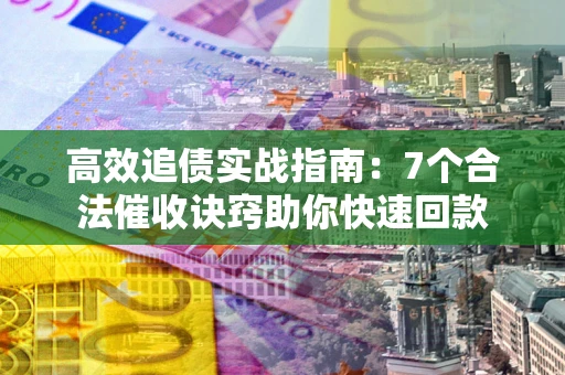 北京高效追债实战指南：7个合法催收诀窍助你快速回款