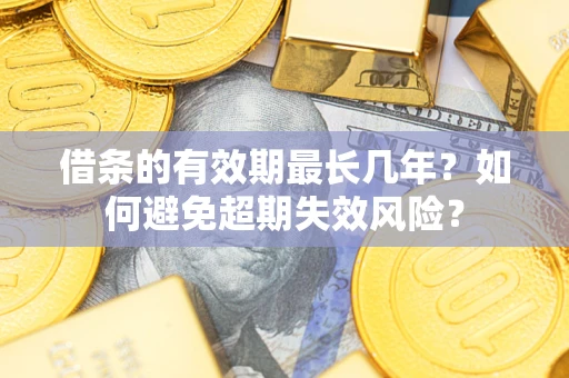 北京借条的有效期最长几年？如何避免超期失效风险？