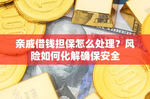 北京亲戚借钱担保怎么处理？风险如何化解确保安全
