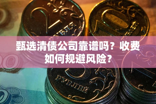 北京甄选清债公司靠谱吗？收费如何规避风险？