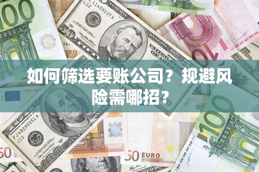 北京如何筛选要账公司？规避风险需哪招？