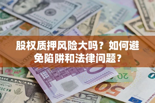 北京股权质押风险大吗？如何避免陷阱和法律问题？