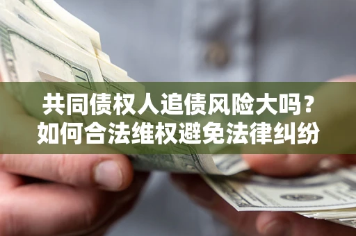 北京共同债权人追债风险大吗？如何合法维权避免法律纠纷？