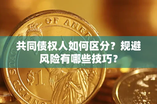 北京共同债权人如何区分？规避风险有哪些技巧？