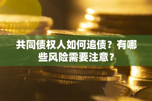北京共同债权人如何追债？有哪些风险需要注意？