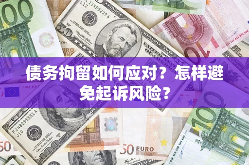 北京债务拘留如何应对？怎样避免起诉风险？
