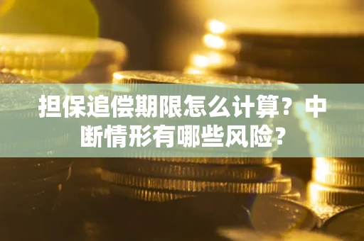 北京担保追偿期限怎么计算？中断情形有哪些风险？