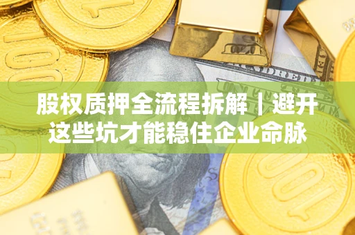 北京股权质押全流程拆解｜避开这些坑才能稳住企业命脉